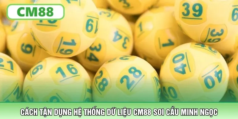 Cách tận dụng hệ thống dữ liệu CM88 soi cầu Minh Ngọc