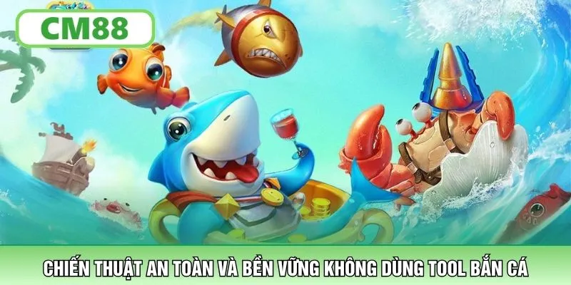 Chiến thuật an toàn và bền vững không dùng tool bắn cá