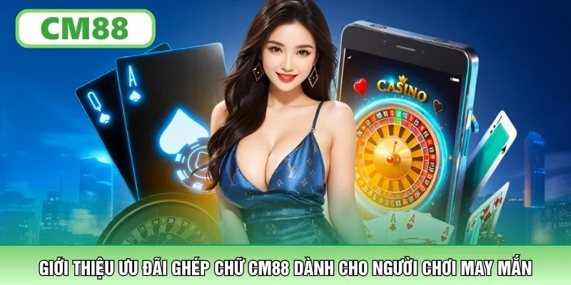 Giới thiệu ưu đãi ghép chữ CM88 dành cho người chơi may mắn