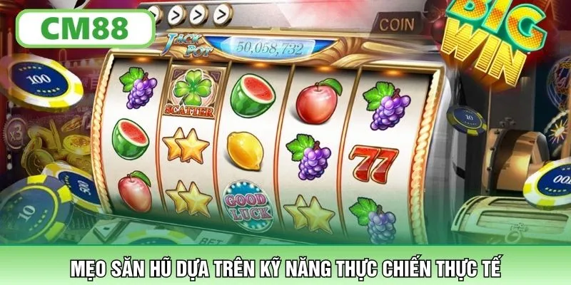 Mẹo săn hũ dựa trên kỹ năng thực chiến thực tế