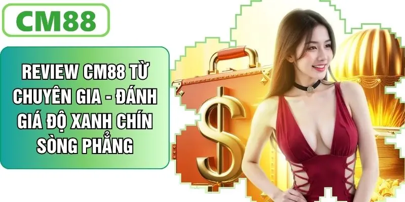Review CM88 Từ Chuyên Gia - Đánh Giá Độ Sòng Phẳng Xanh Chín