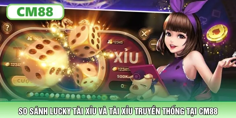 So sánh Lucky Tài Xỉu và Tài Xỉu truyền thống tại CM88