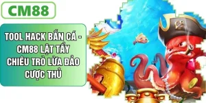 Tool Hack Bắn Cá - CM88 Lật Tẩy Chiêu Trò Lừa Đảo Cược Thủ