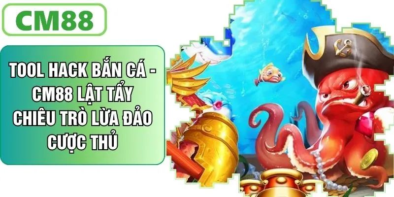 Tool Hack Bắn Cá - CM88 Lật Tẩy Chiêu Trò Lừa Đảo Cược Thủ